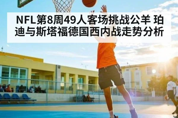 NFL第8周49人客场挑战公羊 珀迪与斯塔福德国西内战走势分析