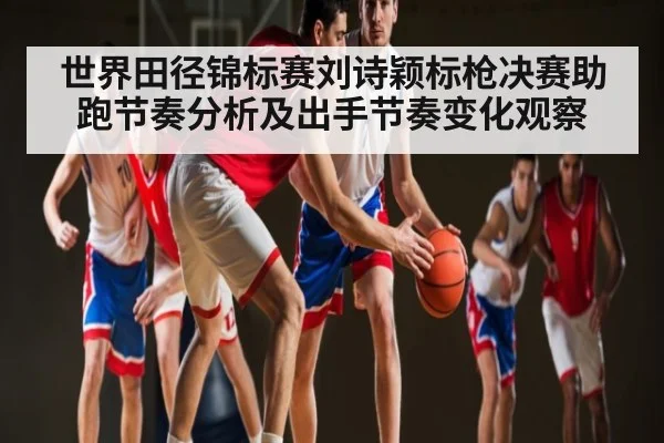 世界田径锦标赛刘诗颖标枪决赛助跑节奏分析及出手节奏变化观察（kaiyun）